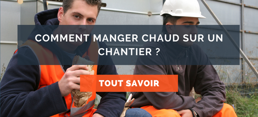 Comment manger chaud sur un chantier ?