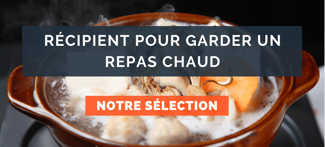 Récipient pour garder un repas chaud : Lequel choisir ?